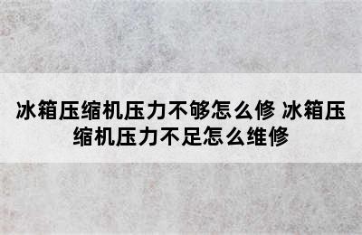 冰箱压缩机压力不够怎么修 冰箱压缩机压力不足怎么维修